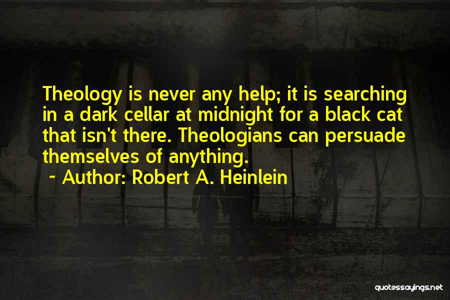 Robert A. Heinlein Quotes: Theology Is Never Any Help; It Is Searching In A Dark Cellar At Midnight For A Black Cat That Isn't