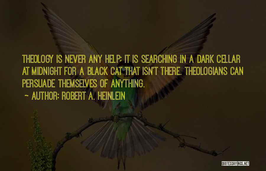 Robert A. Heinlein Quotes: Theology Is Never Any Help; It Is Searching In A Dark Cellar At Midnight For A Black Cat That Isn't