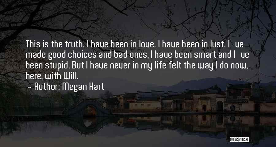 Megan Hart Quotes: This Is The Truth. I Have Been In Love. I Have Been In Lust. I've Made Good Choices And Bad