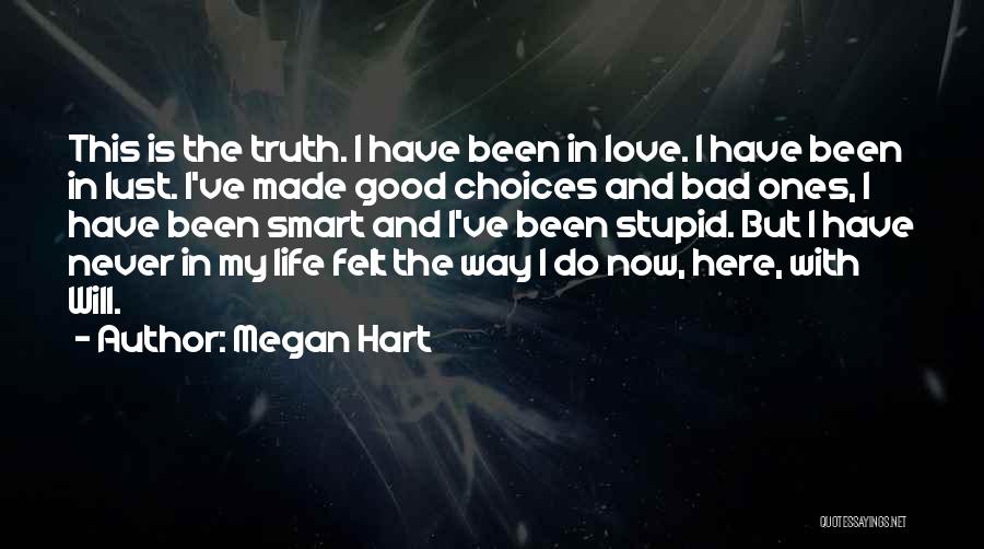 Megan Hart Quotes: This Is The Truth. I Have Been In Love. I Have Been In Lust. I've Made Good Choices And Bad