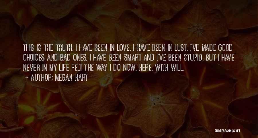 Megan Hart Quotes: This Is The Truth. I Have Been In Love. I Have Been In Lust. I've Made Good Choices And Bad