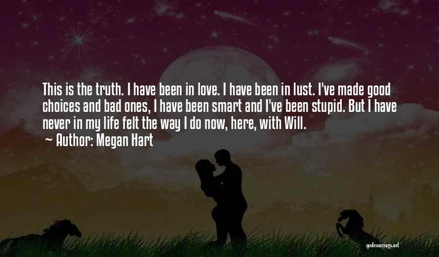 Megan Hart Quotes: This Is The Truth. I Have Been In Love. I Have Been In Lust. I've Made Good Choices And Bad