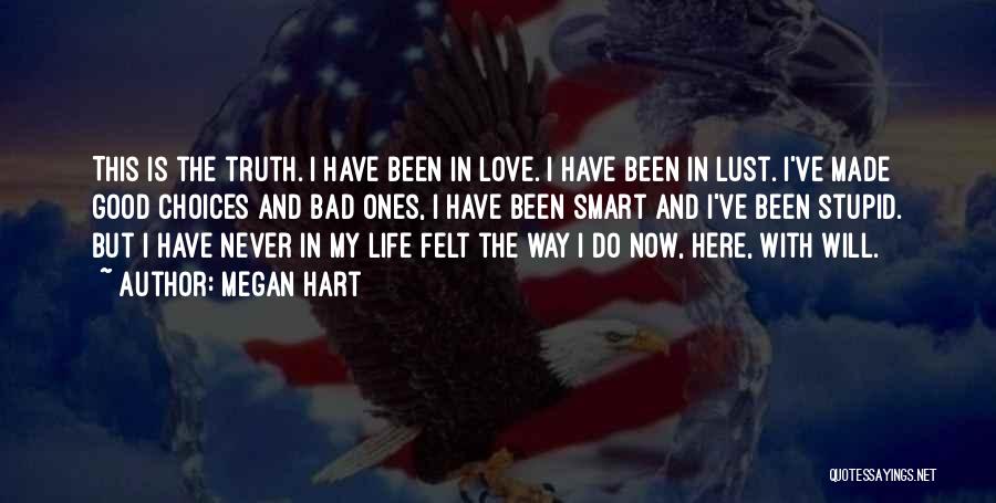 Megan Hart Quotes: This Is The Truth. I Have Been In Love. I Have Been In Lust. I've Made Good Choices And Bad