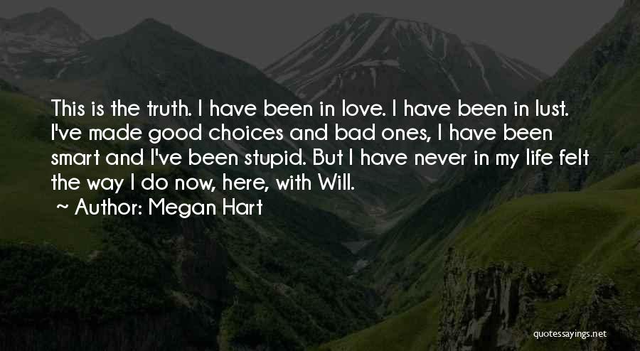 Megan Hart Quotes: This Is The Truth. I Have Been In Love. I Have Been In Lust. I've Made Good Choices And Bad