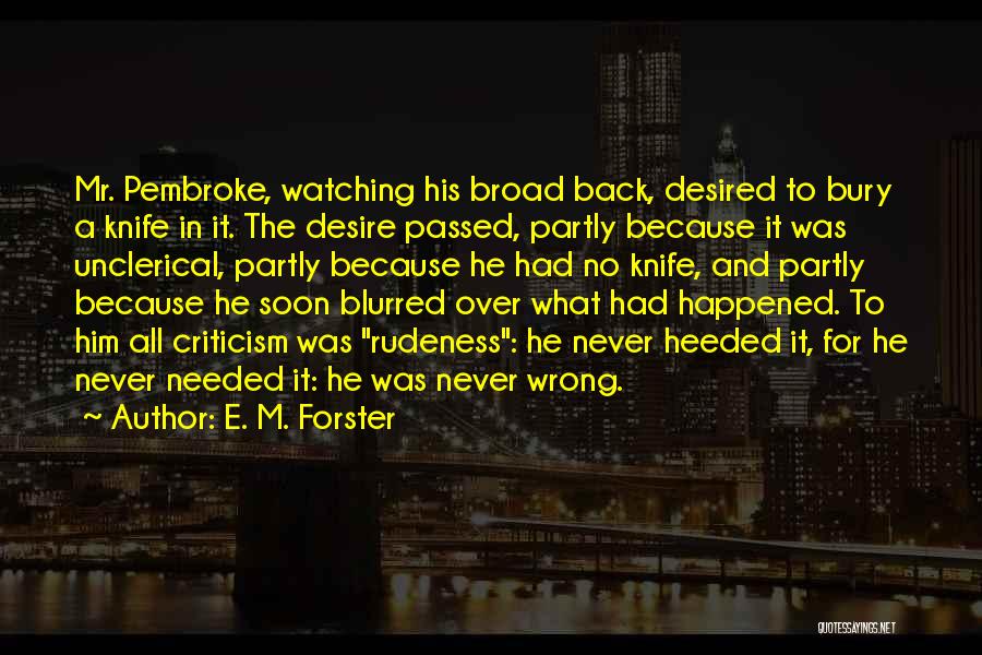 E. M. Forster Quotes: Mr. Pembroke, Watching His Broad Back, Desired To Bury A Knife In It. The Desire Passed, Partly Because It Was