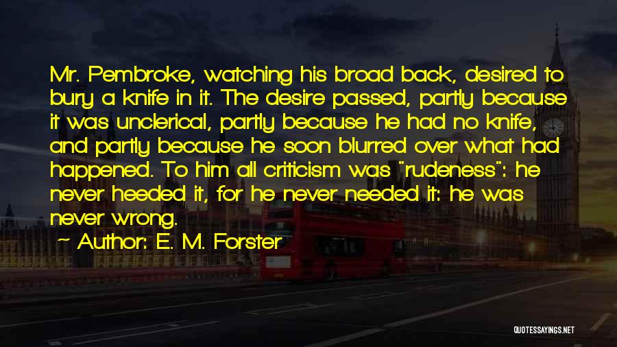 E. M. Forster Quotes: Mr. Pembroke, Watching His Broad Back, Desired To Bury A Knife In It. The Desire Passed, Partly Because It Was