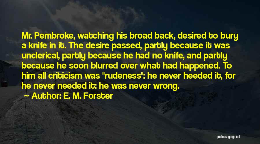E. M. Forster Quotes: Mr. Pembroke, Watching His Broad Back, Desired To Bury A Knife In It. The Desire Passed, Partly Because It Was