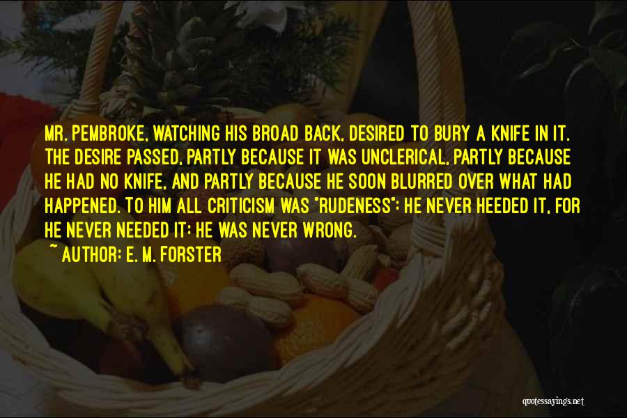 E. M. Forster Quotes: Mr. Pembroke, Watching His Broad Back, Desired To Bury A Knife In It. The Desire Passed, Partly Because It Was