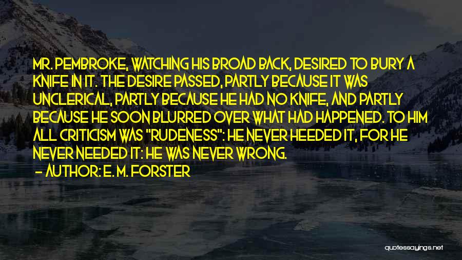 E. M. Forster Quotes: Mr. Pembroke, Watching His Broad Back, Desired To Bury A Knife In It. The Desire Passed, Partly Because It Was