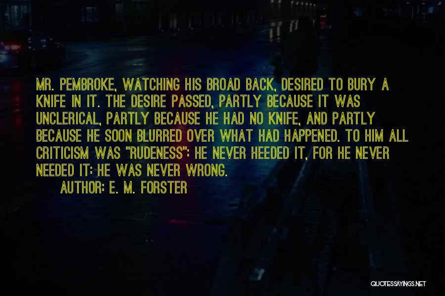 E. M. Forster Quotes: Mr. Pembroke, Watching His Broad Back, Desired To Bury A Knife In It. The Desire Passed, Partly Because It Was