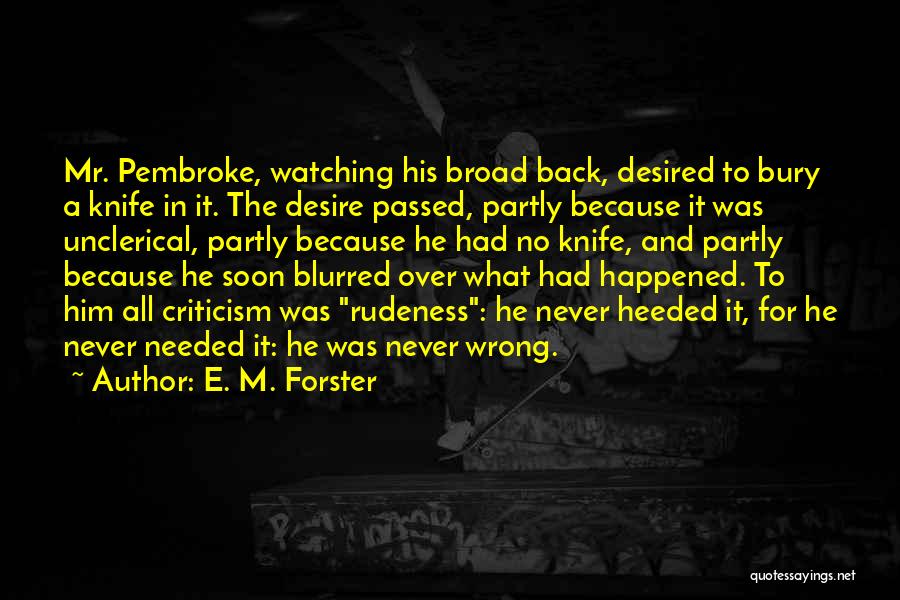 E. M. Forster Quotes: Mr. Pembroke, Watching His Broad Back, Desired To Bury A Knife In It. The Desire Passed, Partly Because It Was