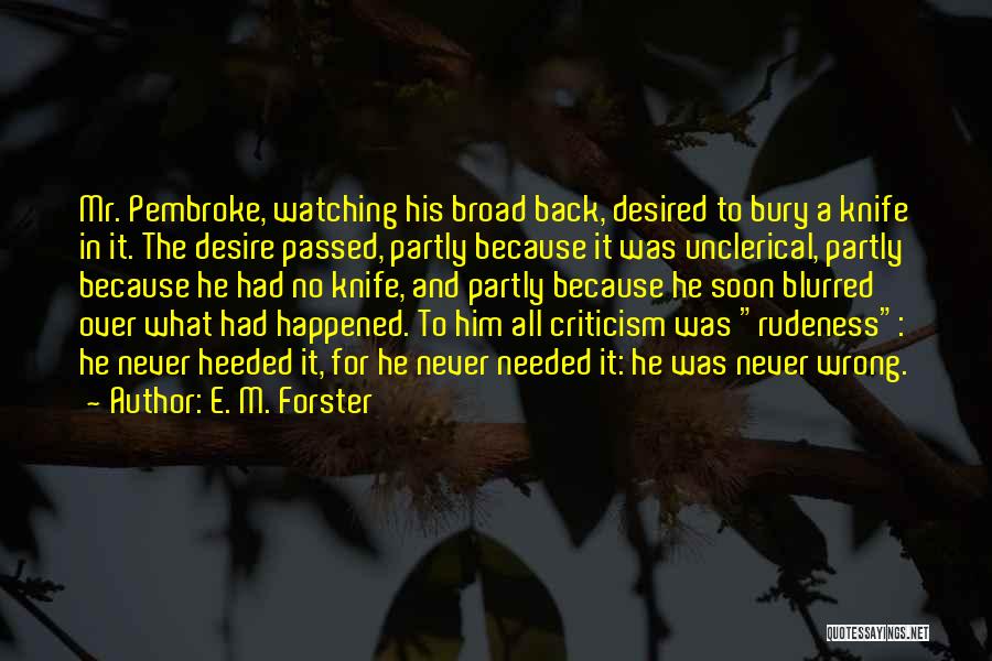 E. M. Forster Quotes: Mr. Pembroke, Watching His Broad Back, Desired To Bury A Knife In It. The Desire Passed, Partly Because It Was