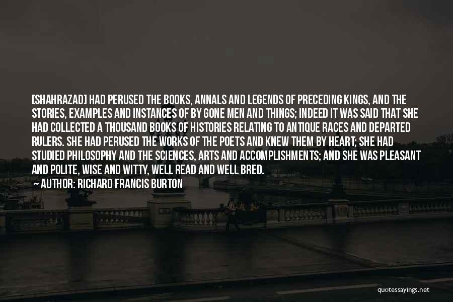 Richard Francis Burton Quotes: [shahrazad] Had Perused The Books, Annals And Legends Of Preceding Kings, And The Stories, Examples And Instances Of By Gone