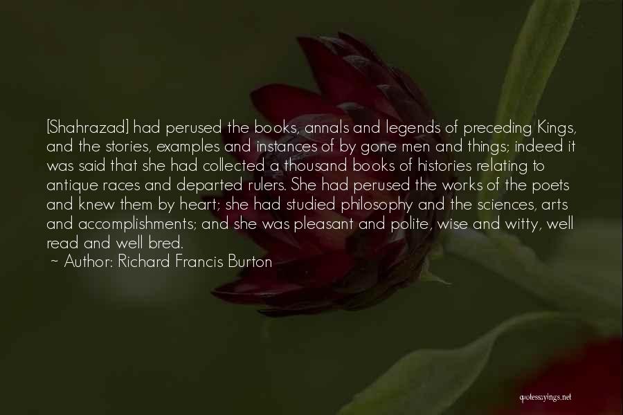 Richard Francis Burton Quotes: [shahrazad] Had Perused The Books, Annals And Legends Of Preceding Kings, And The Stories, Examples And Instances Of By Gone