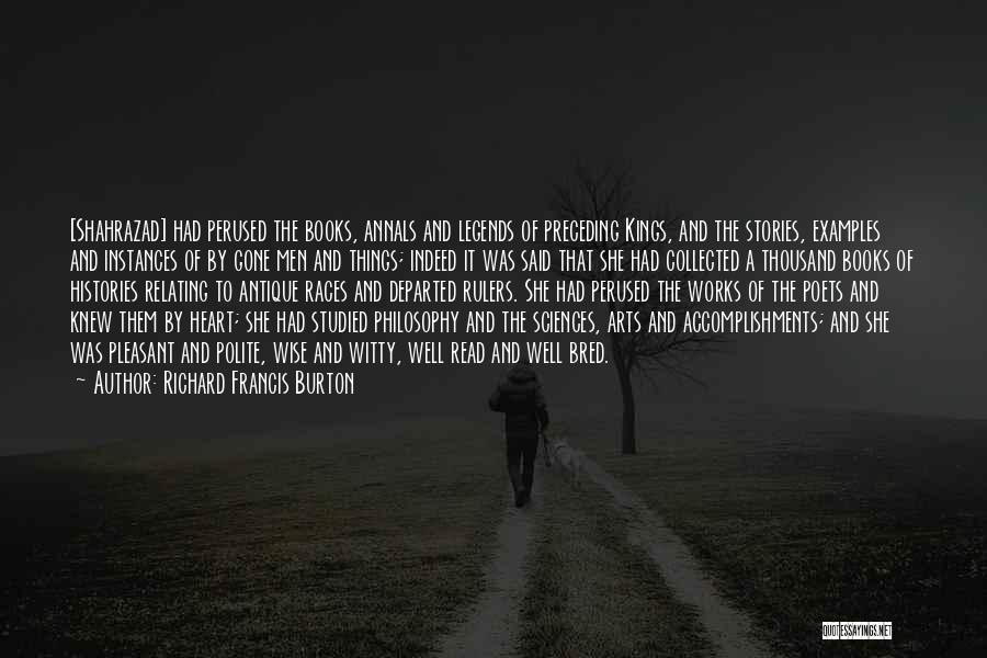 Richard Francis Burton Quotes: [shahrazad] Had Perused The Books, Annals And Legends Of Preceding Kings, And The Stories, Examples And Instances Of By Gone