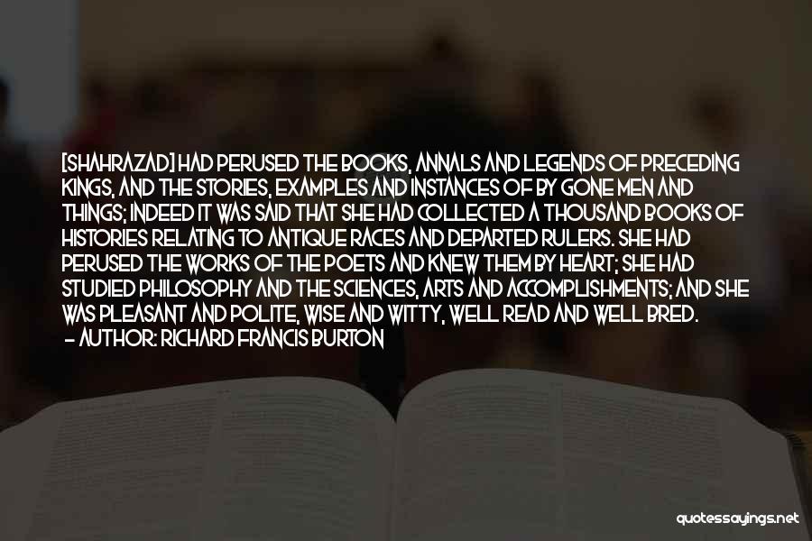 Richard Francis Burton Quotes: [shahrazad] Had Perused The Books, Annals And Legends Of Preceding Kings, And The Stories, Examples And Instances Of By Gone