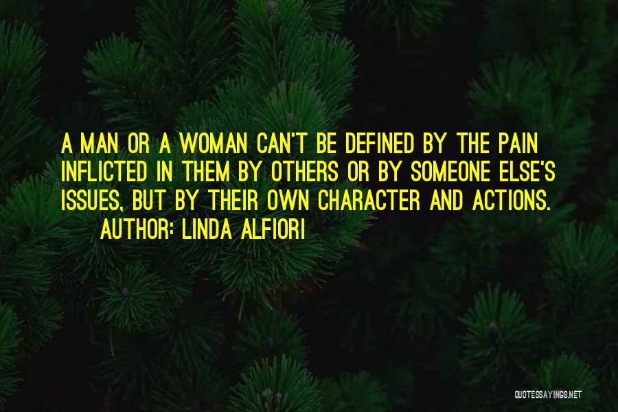 Linda Alfiori Quotes: A Man Or A Woman Can't Be Defined By The Pain Inflicted In Them By Others Or By Someone Else's