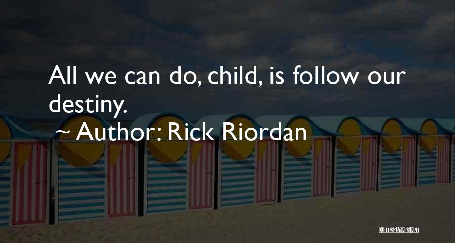Rick Riordan Quotes: All We Can Do, Child, Is Follow Our Destiny.