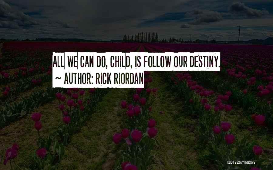 Rick Riordan Quotes: All We Can Do, Child, Is Follow Our Destiny.