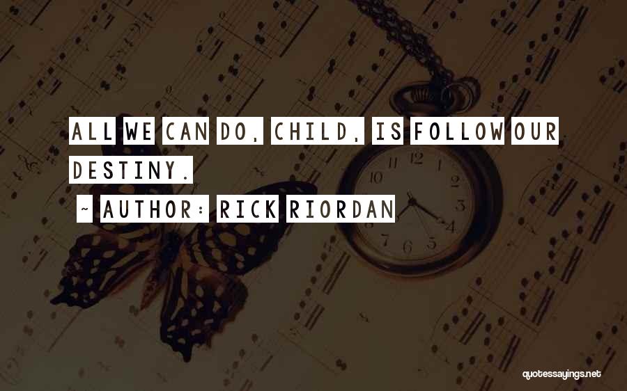 Rick Riordan Quotes: All We Can Do, Child, Is Follow Our Destiny.