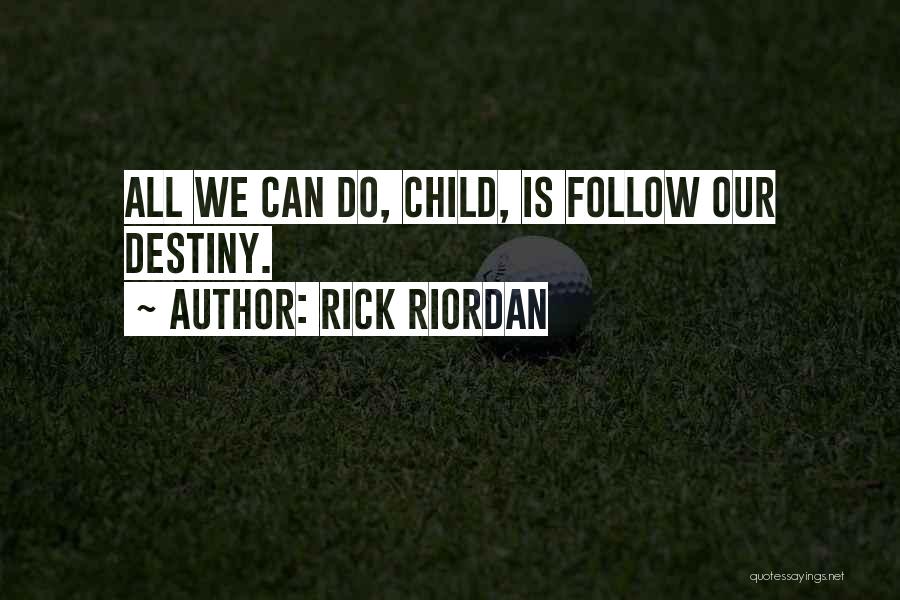 Rick Riordan Quotes: All We Can Do, Child, Is Follow Our Destiny.