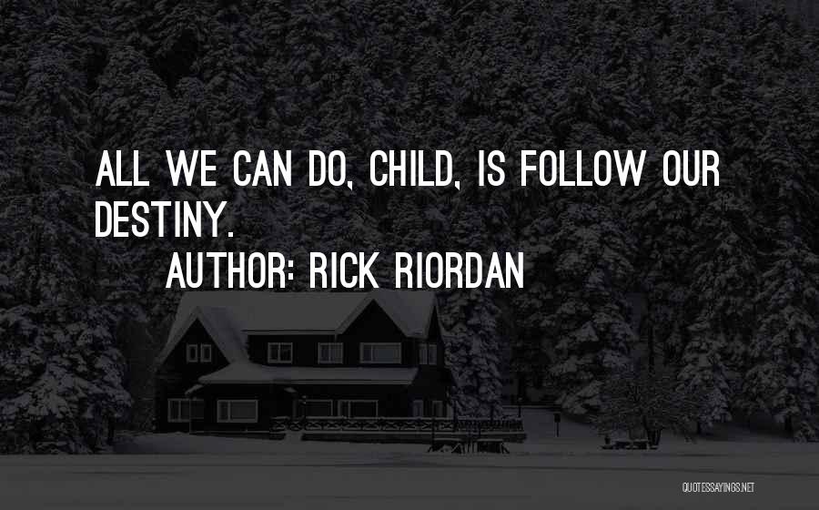 Rick Riordan Quotes: All We Can Do, Child, Is Follow Our Destiny.