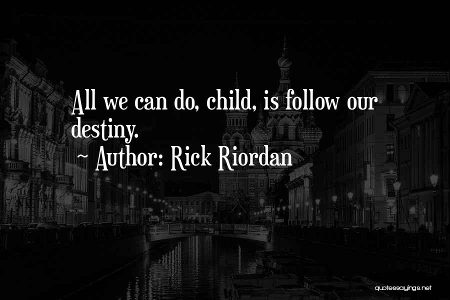 Rick Riordan Quotes: All We Can Do, Child, Is Follow Our Destiny.