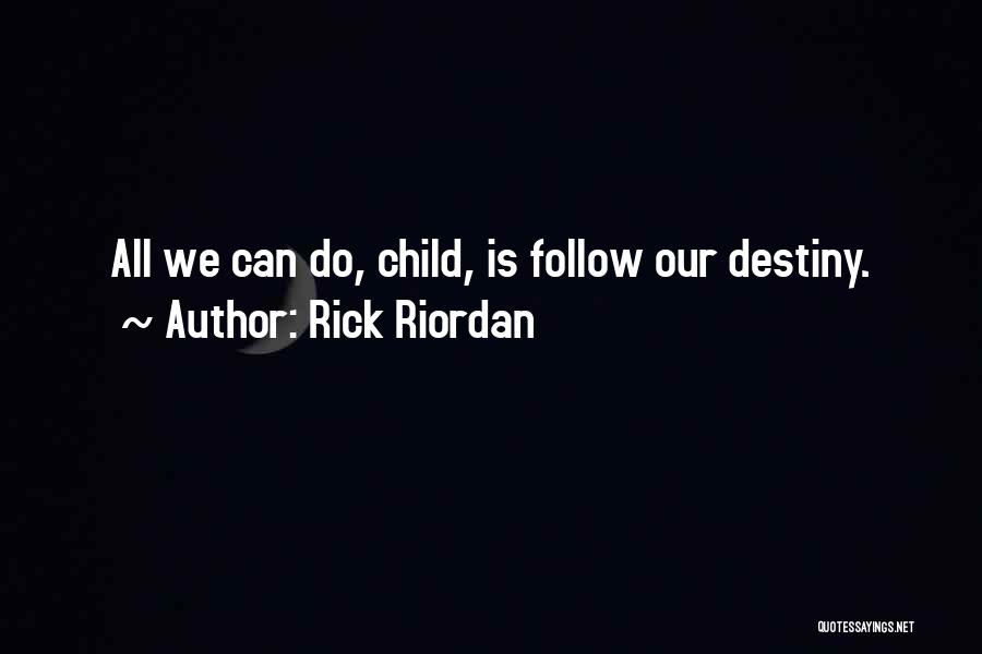 Rick Riordan Quotes: All We Can Do, Child, Is Follow Our Destiny.