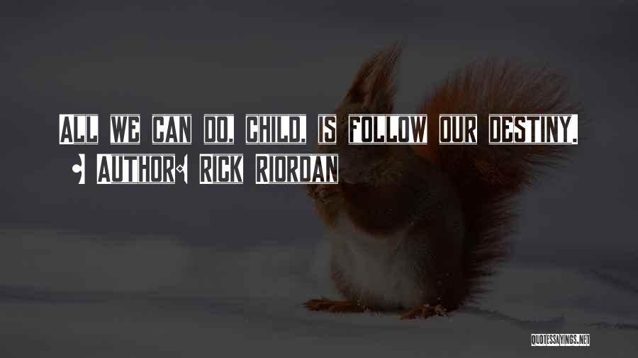 Rick Riordan Quotes: All We Can Do, Child, Is Follow Our Destiny.