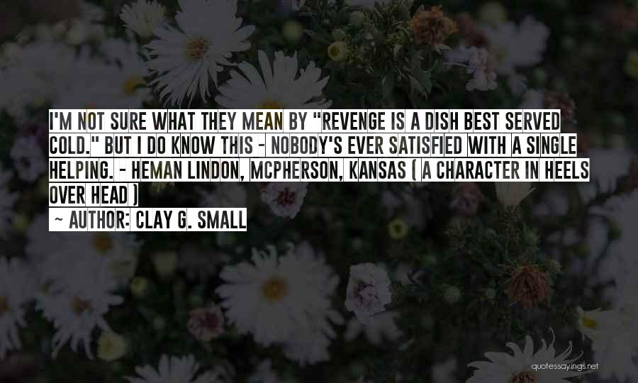 Clay G. Small Quotes: I'm Not Sure What They Mean By Revenge Is A Dish Best Served Cold. But I Do Know This -