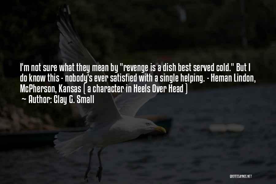 Clay G. Small Quotes: I'm Not Sure What They Mean By Revenge Is A Dish Best Served Cold. But I Do Know This -