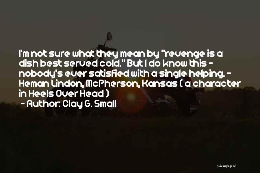 Clay G. Small Quotes: I'm Not Sure What They Mean By Revenge Is A Dish Best Served Cold. But I Do Know This -