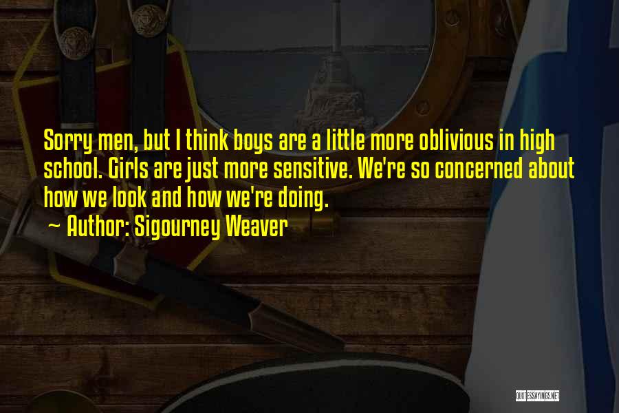 Sigourney Weaver Quotes: Sorry Men, But I Think Boys Are A Little More Oblivious In High School. Girls Are Just More Sensitive. We're