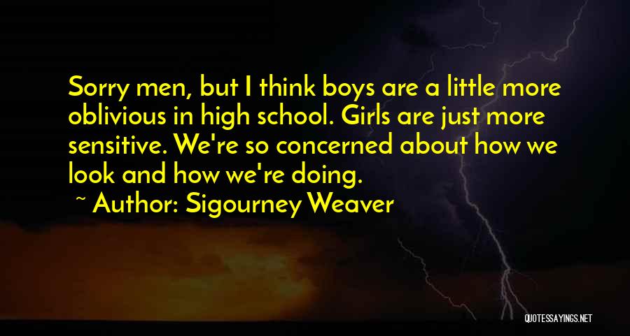 Sigourney Weaver Quotes: Sorry Men, But I Think Boys Are A Little More Oblivious In High School. Girls Are Just More Sensitive. We're