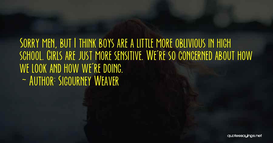 Sigourney Weaver Quotes: Sorry Men, But I Think Boys Are A Little More Oblivious In High School. Girls Are Just More Sensitive. We're