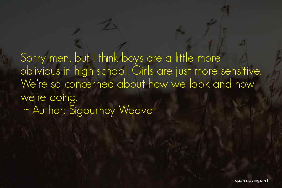 Sigourney Weaver Quotes: Sorry Men, But I Think Boys Are A Little More Oblivious In High School. Girls Are Just More Sensitive. We're