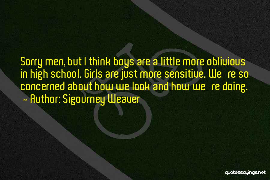 Sigourney Weaver Quotes: Sorry Men, But I Think Boys Are A Little More Oblivious In High School. Girls Are Just More Sensitive. We're