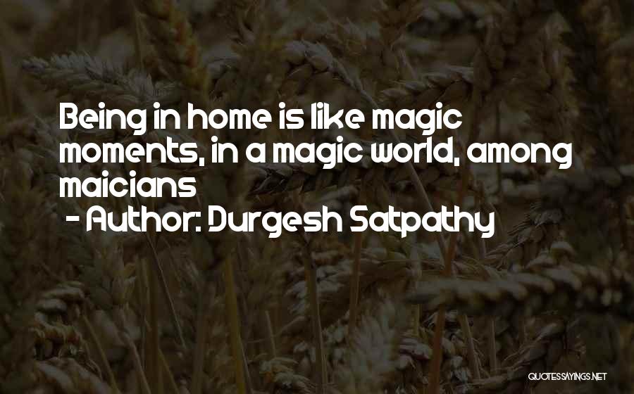 Durgesh Satpathy Quotes: Being In Home Is Like Magic Moments, In A Magic World, Among Maicians