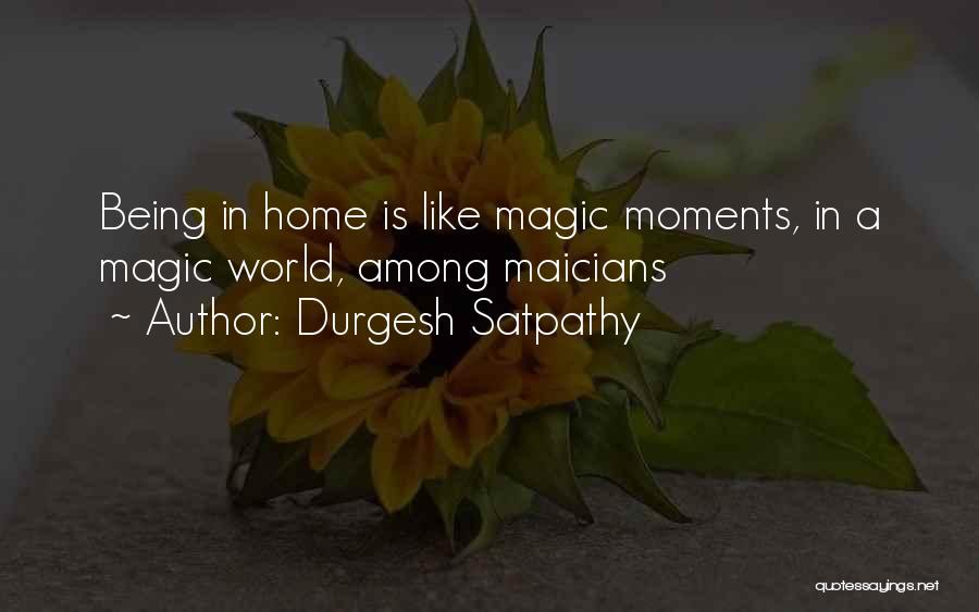 Durgesh Satpathy Quotes: Being In Home Is Like Magic Moments, In A Magic World, Among Maicians