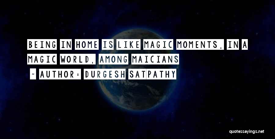 Durgesh Satpathy Quotes: Being In Home Is Like Magic Moments, In A Magic World, Among Maicians