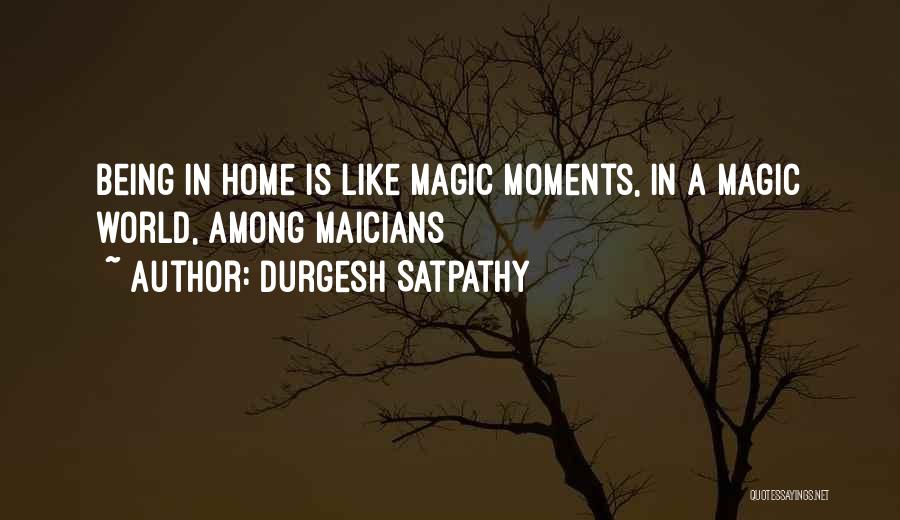 Durgesh Satpathy Quotes: Being In Home Is Like Magic Moments, In A Magic World, Among Maicians