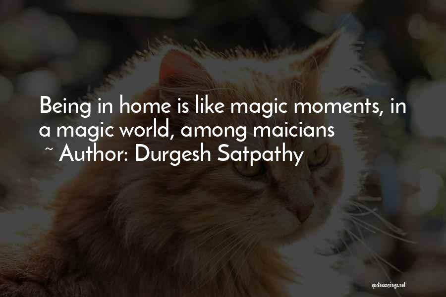 Durgesh Satpathy Quotes: Being In Home Is Like Magic Moments, In A Magic World, Among Maicians