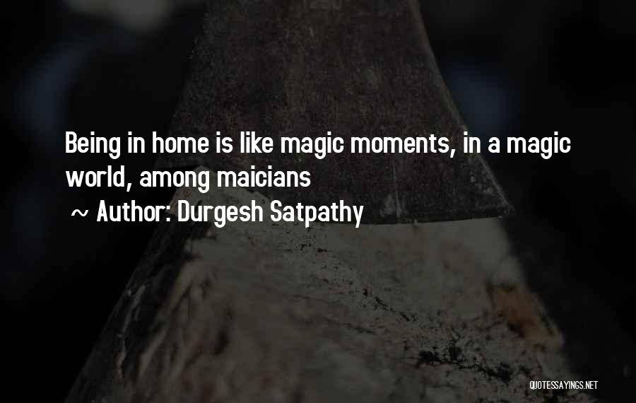 Durgesh Satpathy Quotes: Being In Home Is Like Magic Moments, In A Magic World, Among Maicians