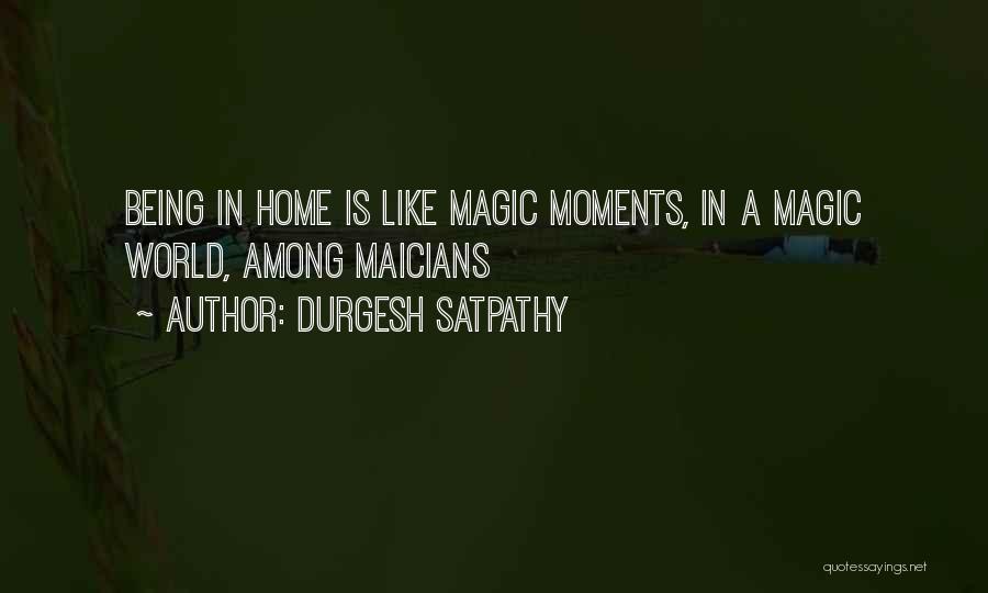 Durgesh Satpathy Quotes: Being In Home Is Like Magic Moments, In A Magic World, Among Maicians