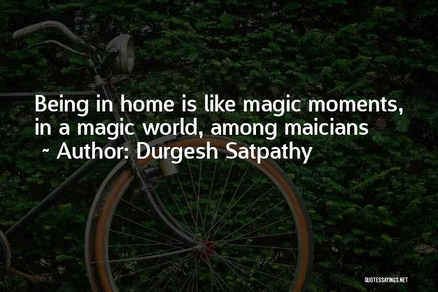 Durgesh Satpathy Quotes: Being In Home Is Like Magic Moments, In A Magic World, Among Maicians