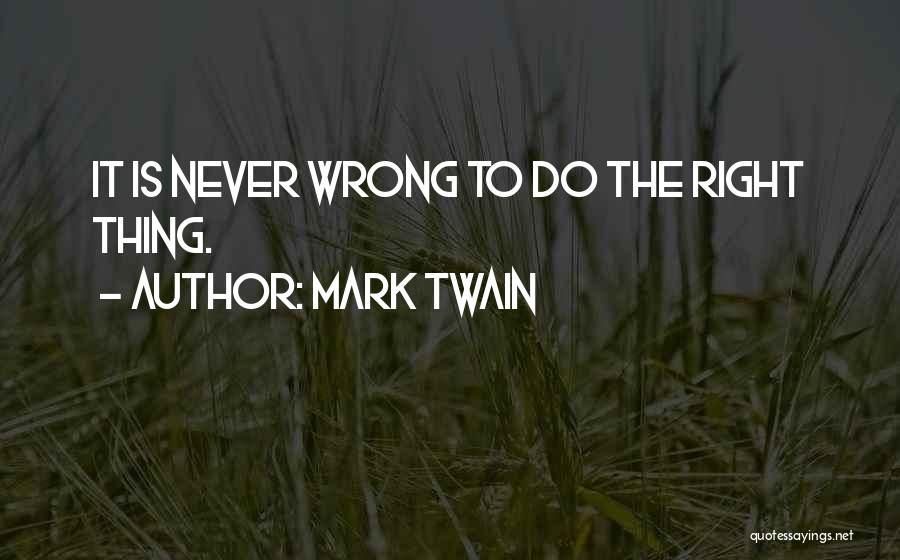 Mark Twain Quotes: It Is Never Wrong To Do The Right Thing.