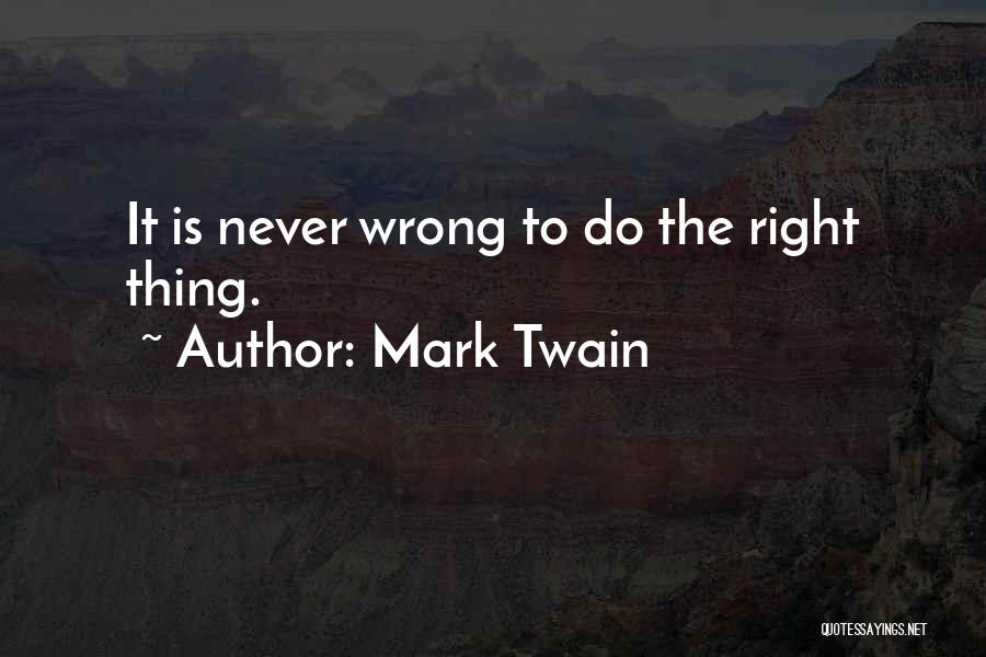 Mark Twain Quotes: It Is Never Wrong To Do The Right Thing.