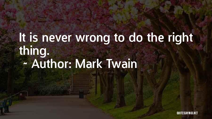 Mark Twain Quotes: It Is Never Wrong To Do The Right Thing.