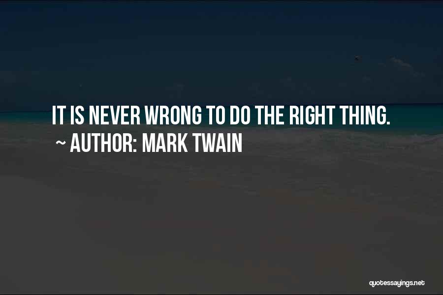 Mark Twain Quotes: It Is Never Wrong To Do The Right Thing.