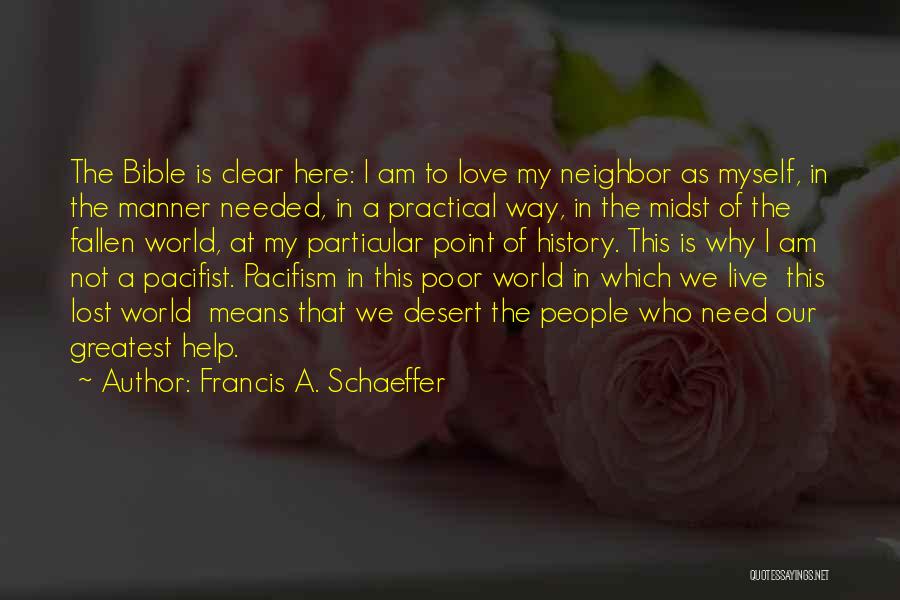 Francis A. Schaeffer Quotes: The Bible Is Clear Here: I Am To Love My Neighbor As Myself, In The Manner Needed, In A Practical